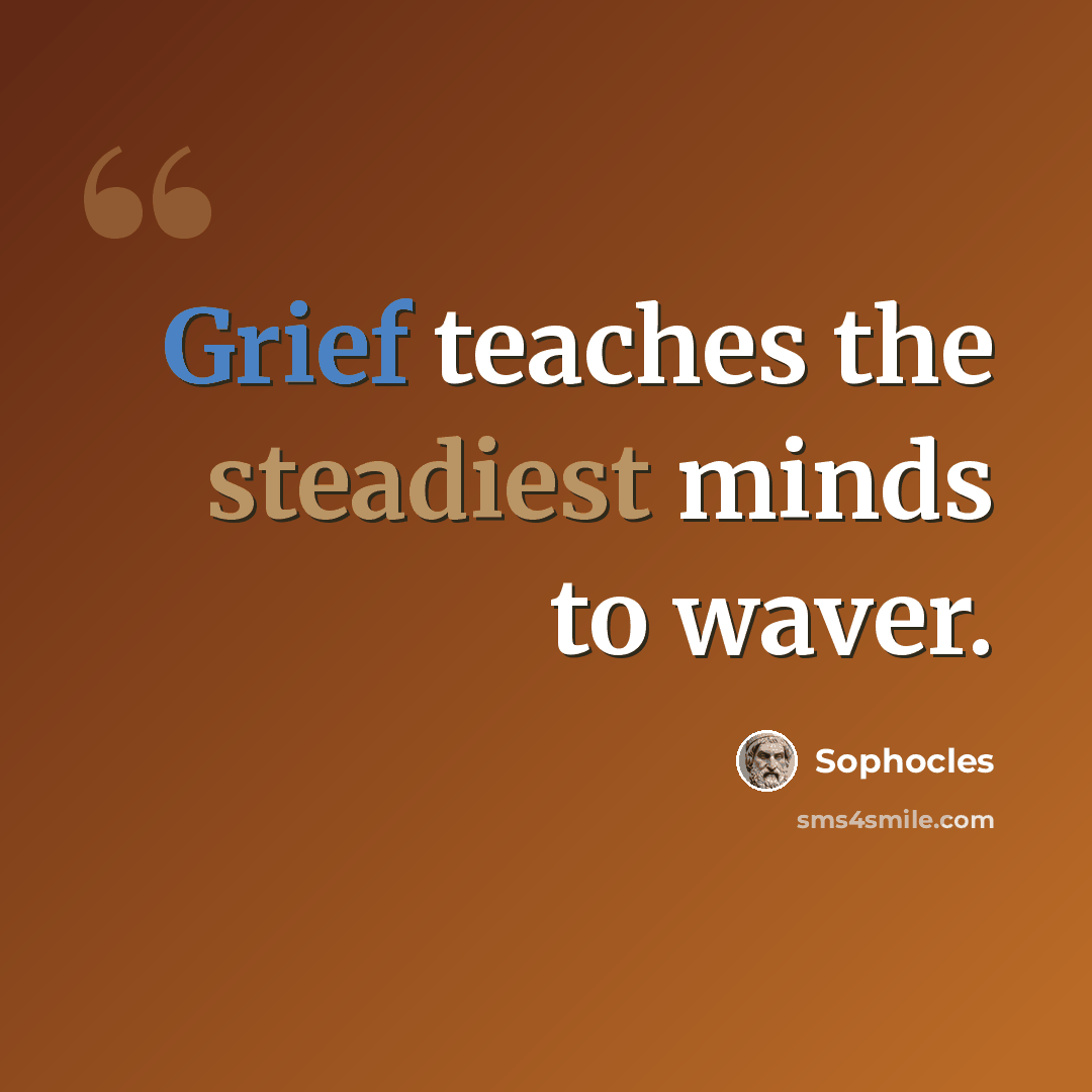 “Grief teaches the steadiest minds to waver.” quote by Sophocles