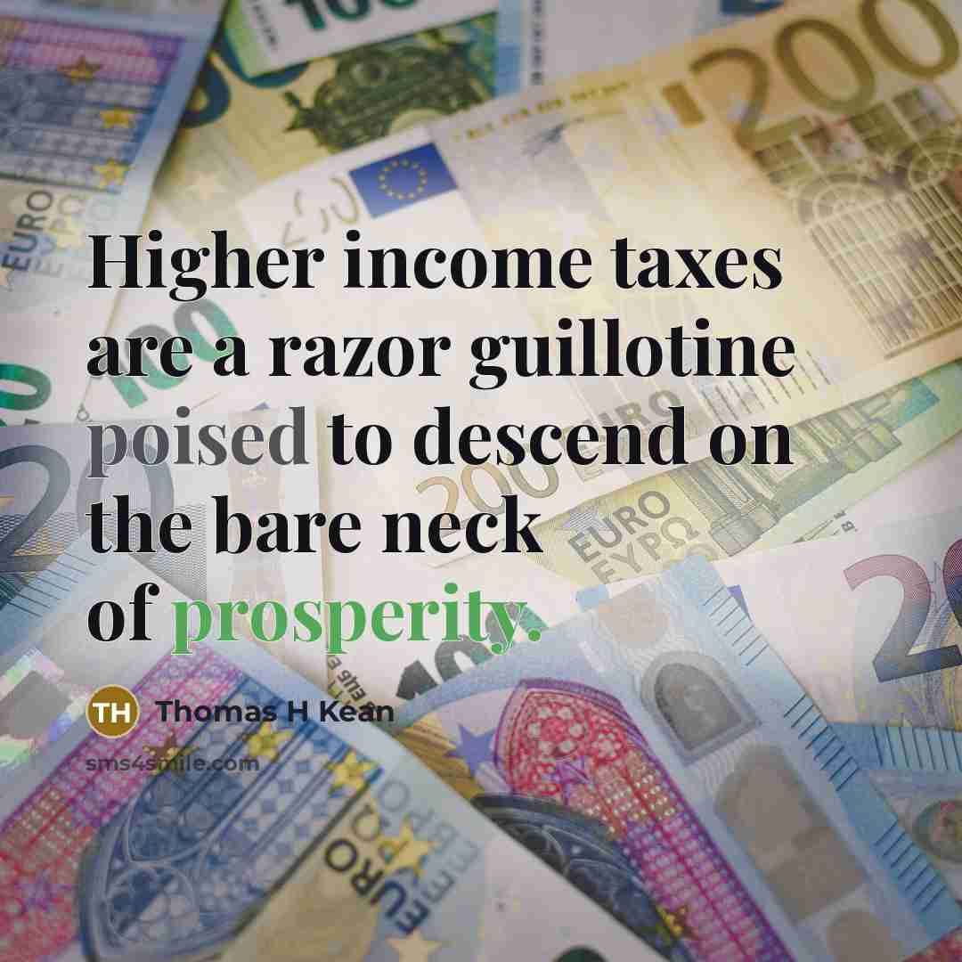 “Higher income taxes are a razor guillotine poised to descend on the bare neck of prosperity.” quote by Thomas H Kean