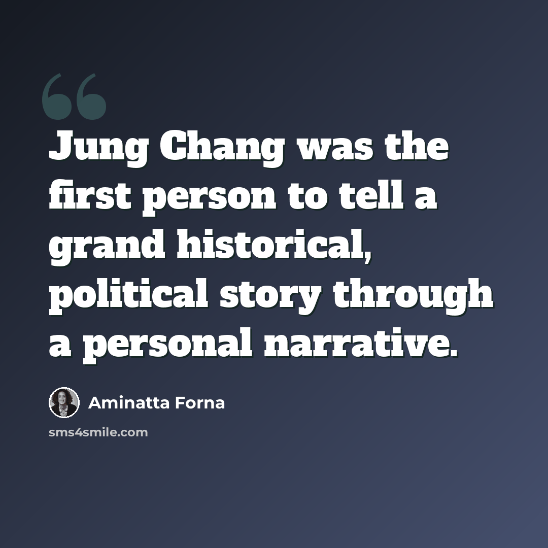 “Jung Chang was the first person to tell a grand historical, political story through a personal narrative.” quote by Aminatta Forna