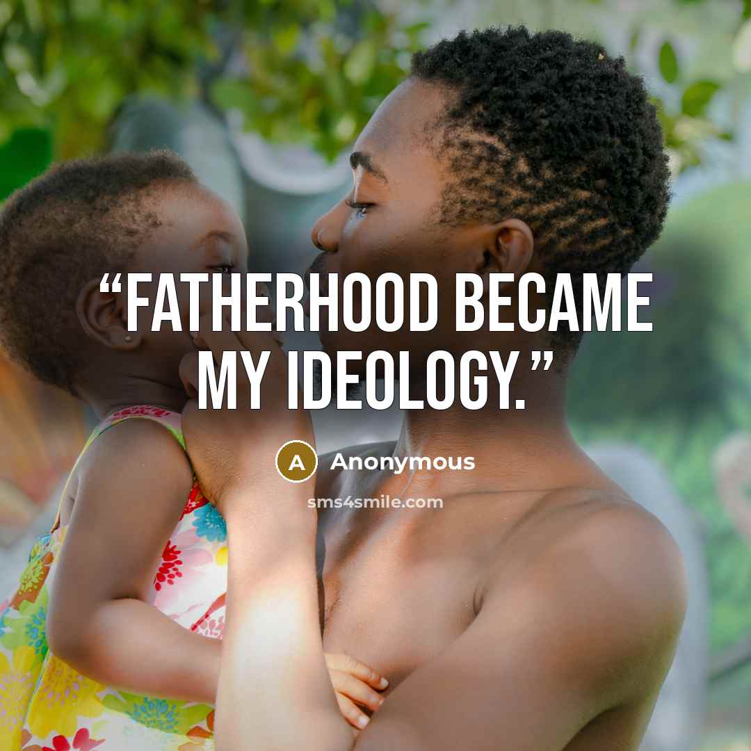“Fatherhood became my ideology.” quote by Anonymous