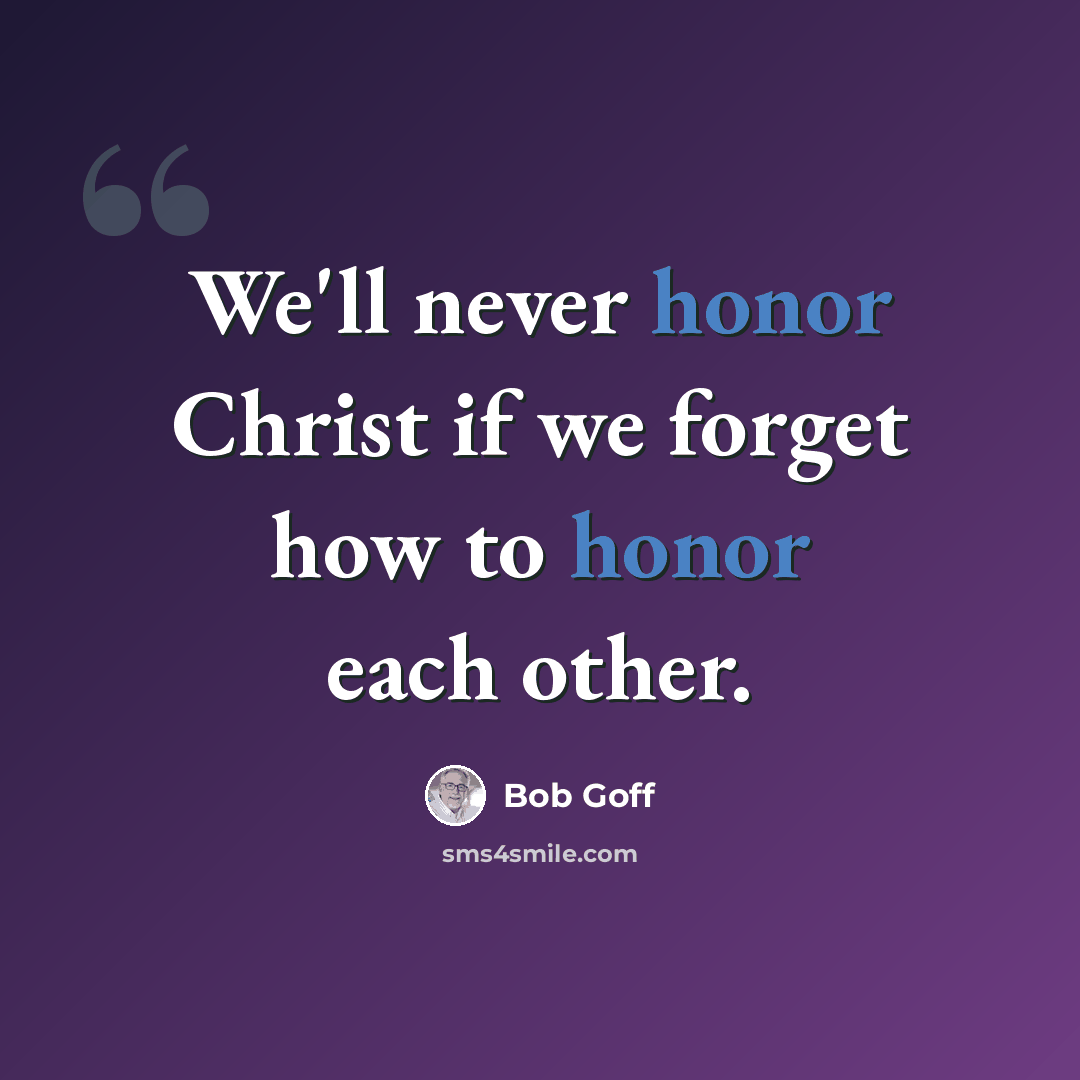 “We'll never honor Christ if we forget how to honor each other.” quote by Bob Goff