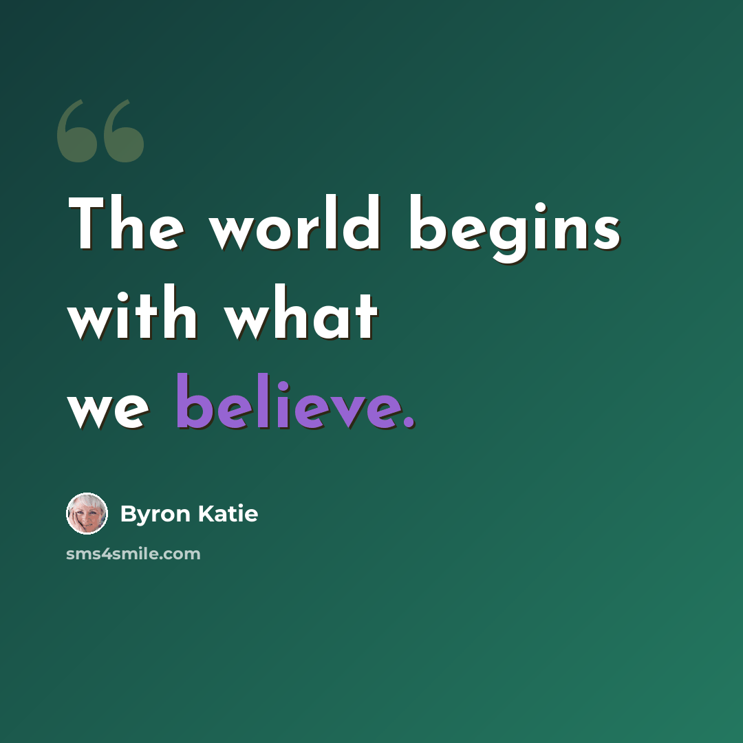 “The world begins with what we believe.” quote by Byron Katie