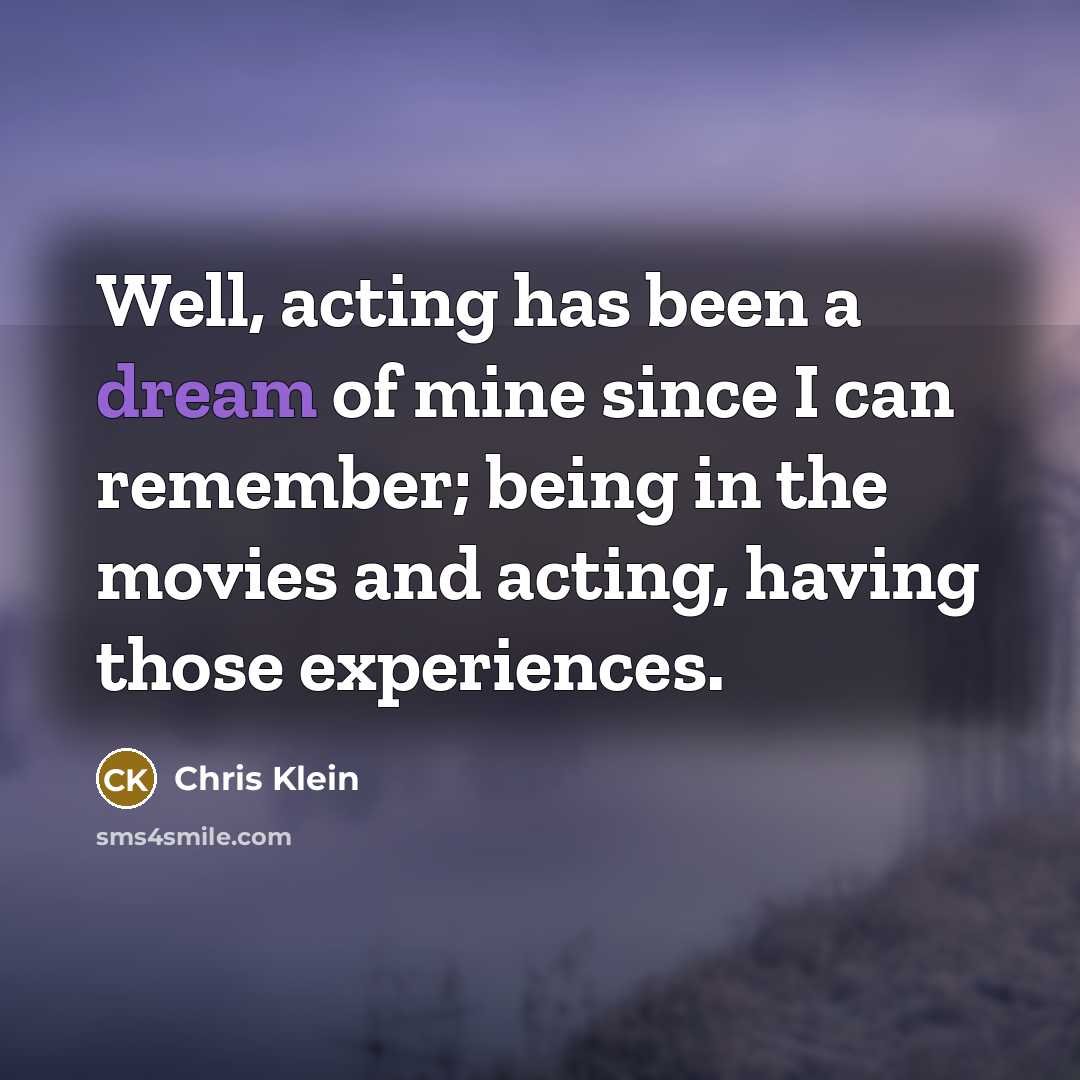 “Well, acting has been a dream of mine since I can remember; being in the movies and acting, having those experiences.” quote by Chris Klein
