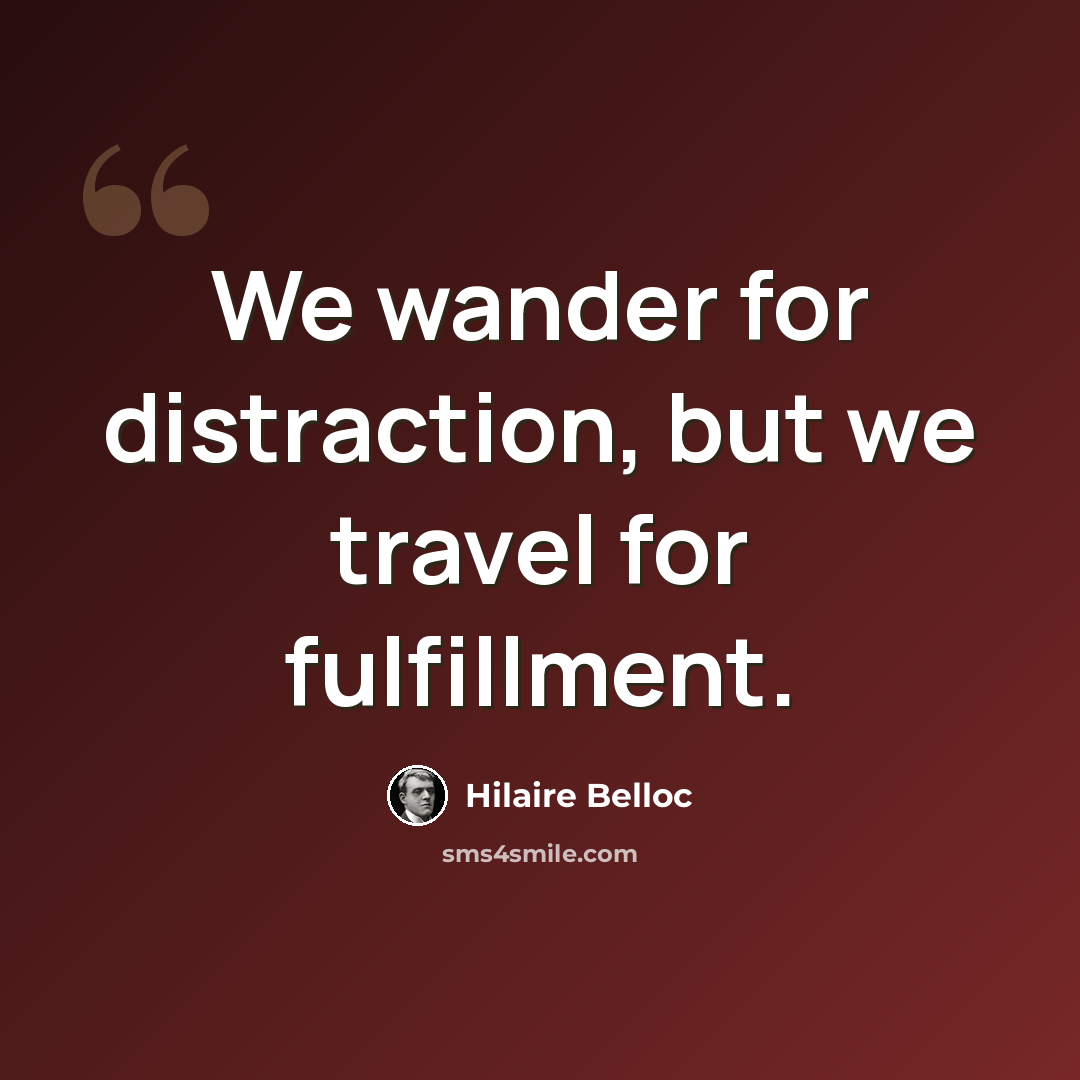 “We wander for distraction, but we travel for fulfillment.” quote by Hilaire Belloc