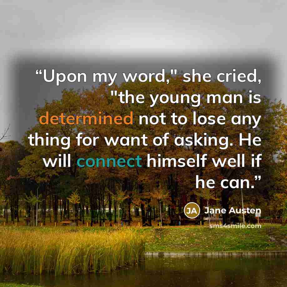 “Upon my word," she cried, "the young man is determined not to lose any thing for want of asking. He will connect himself well if he can.” quote by Jane Austen