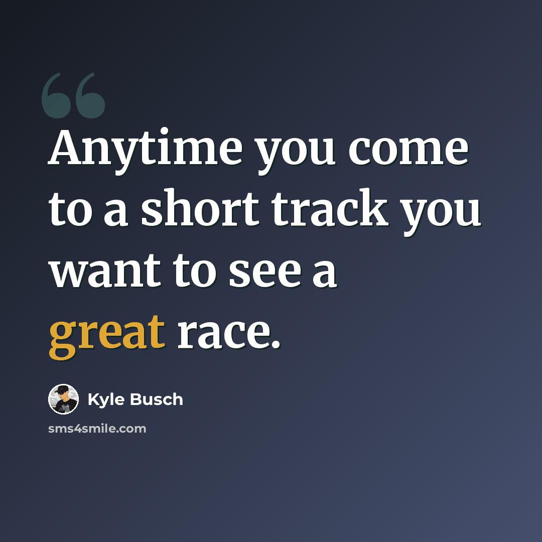“Anytime you come to a short track you want to see a great race.” quote by Kyle Busch