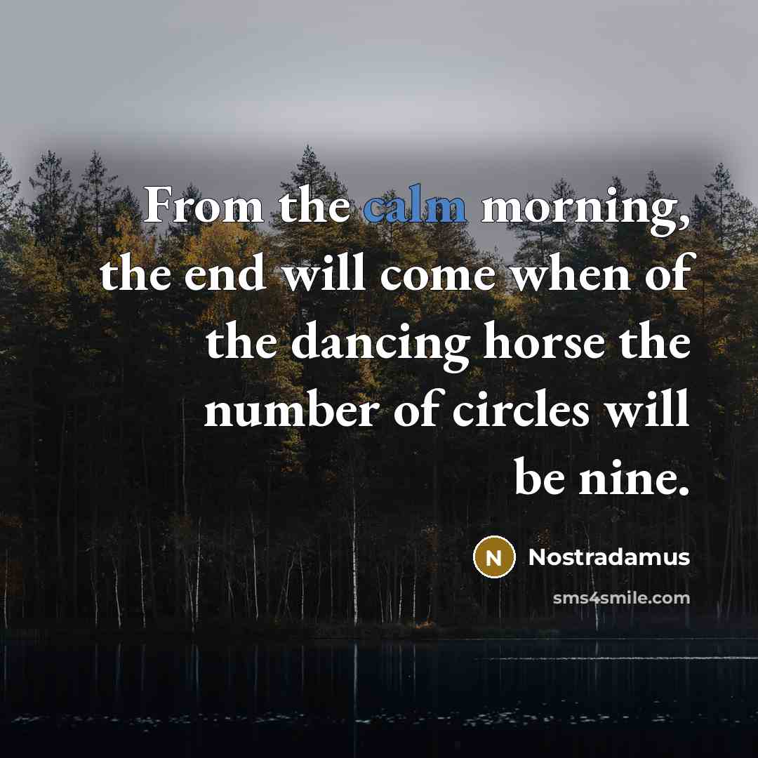 “From the calm morning, the end will come when of the dancing horse the number of circles will be nine.” quote by Nostradamus