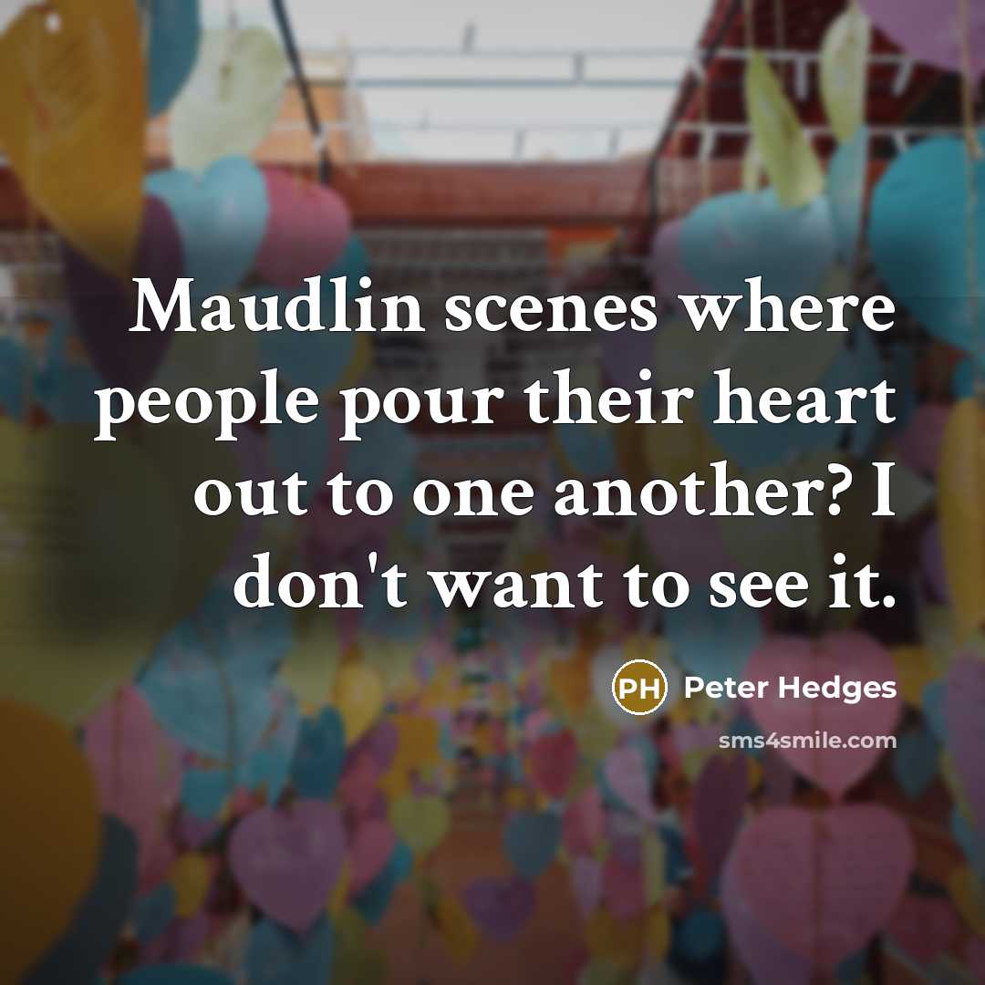 “Maudlin scenes where people pour their heart out to one another? I don't want to see it.” quote by Peter Hedges