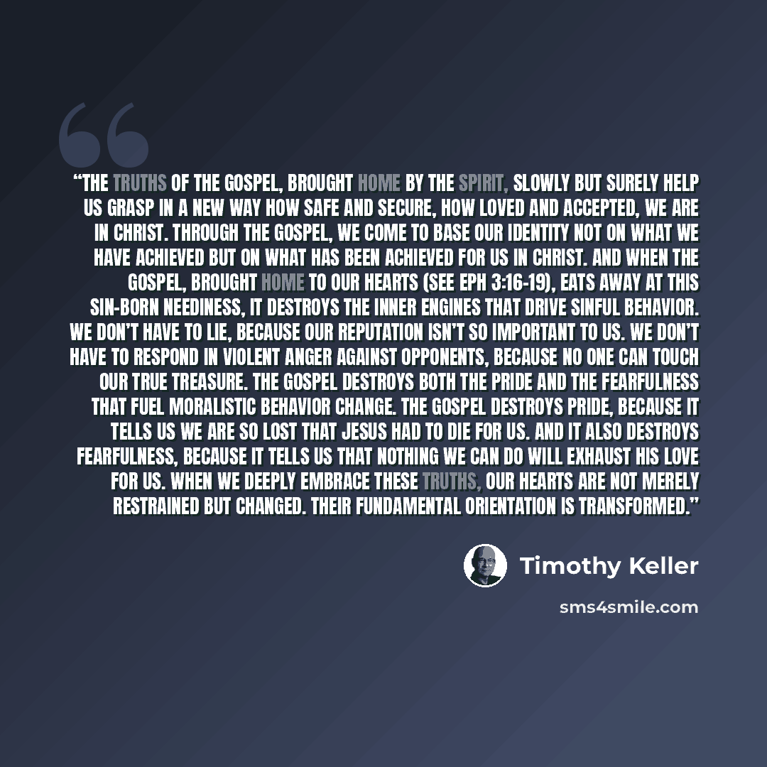“the truths of the gospel, brought home by the Spirit, slowly but surely help us grasp in a new way how safe and secure, how loved and accepted, we are in Christ. Through the gospel, we come to base our identity not on what we have achieved but on what has been achieved for us in Christ. And when…” quote by Timothy Keller