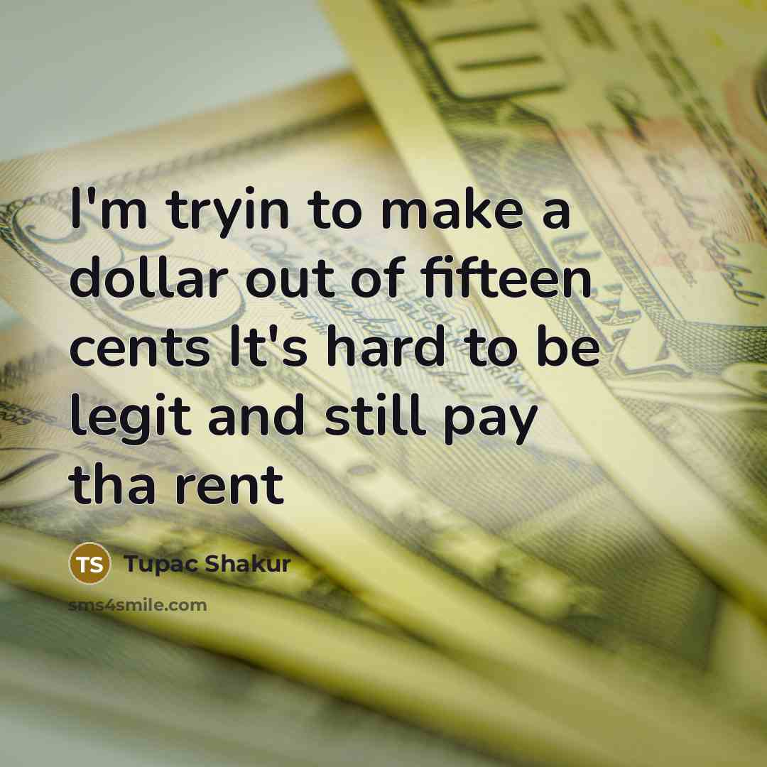 “I'm tryin to make a dollar out of fifteen cents It's hard to be legit and still pay tha rent” quote by Tupac Shakur