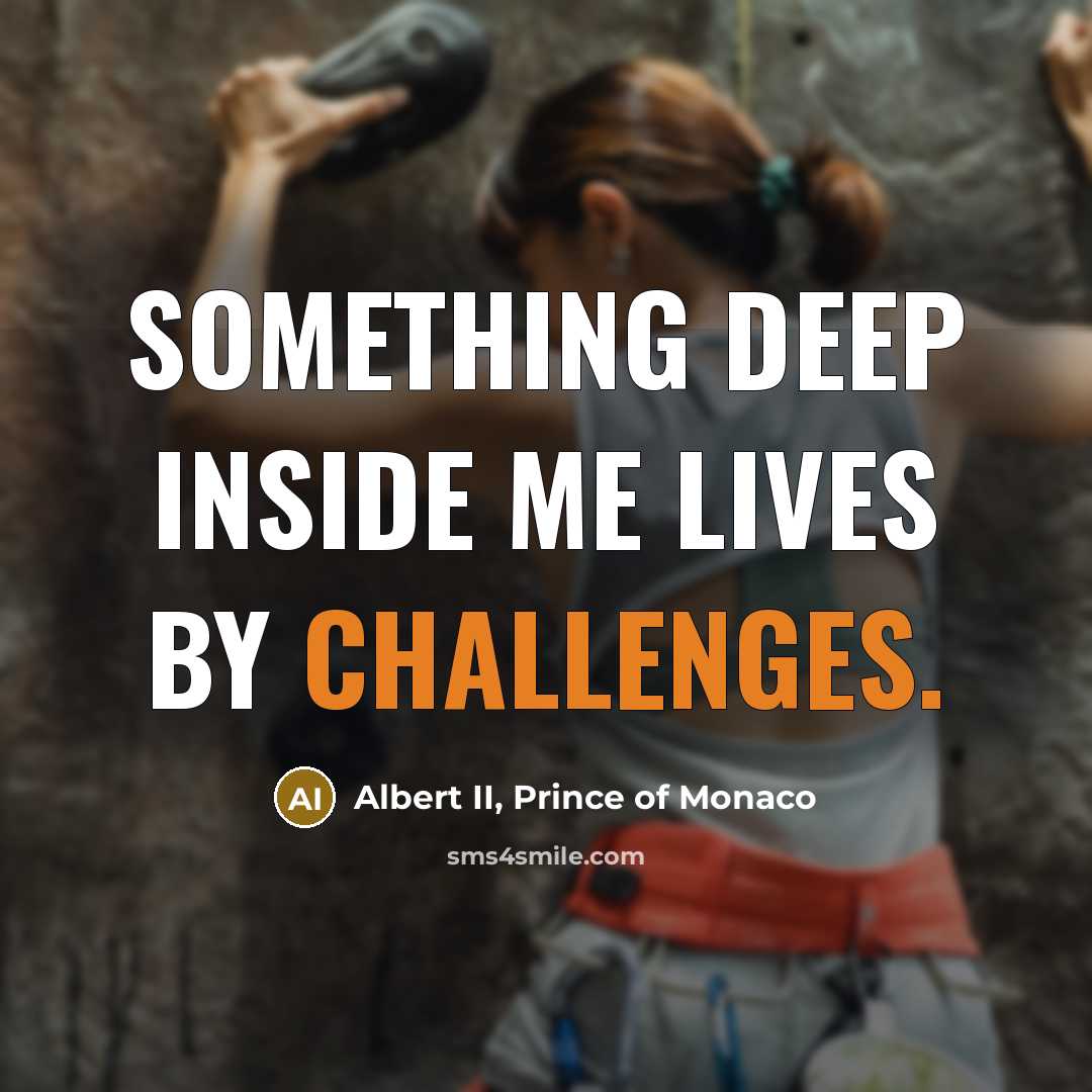 “Something deep inside me lives by challenges.” quote by Albert II, Prince of Monaco