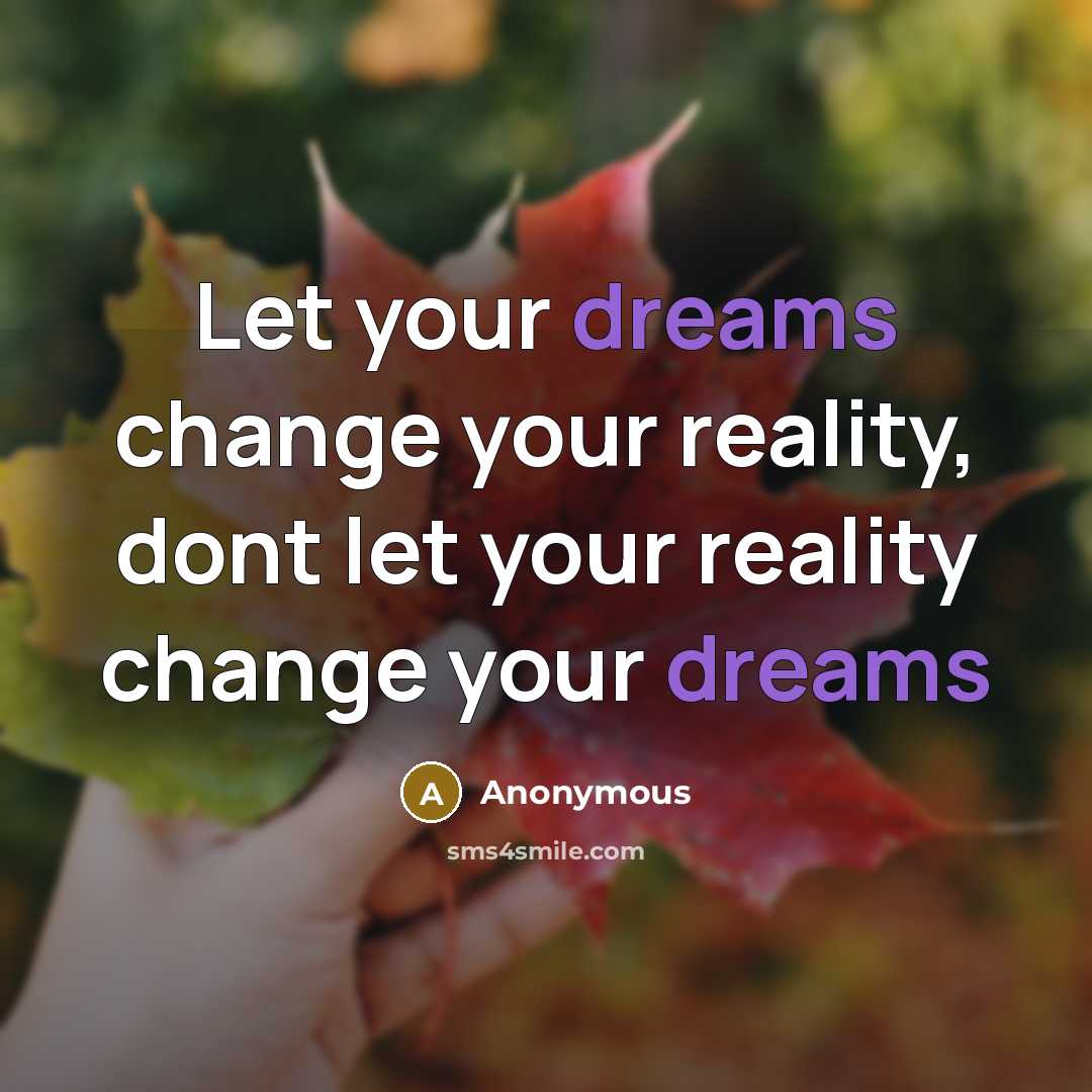 “Let your dreams change your reality, dont let your reality change your dreams” quote by Anonymous