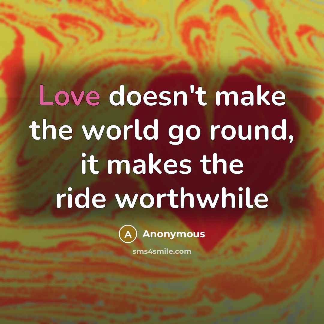“Love doesn't make the world go round, it makes the ride worthwhile” quote by Anonymous
