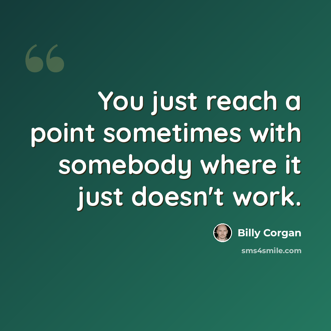 “You just reach a point sometimes with somebody where it just doesn't work.” quote by Billy Corgan