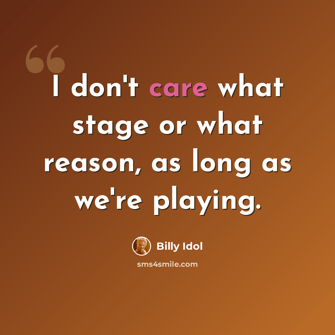 “I don't care what stage or what reason, as long as we're playing.” quote by Billy Idol