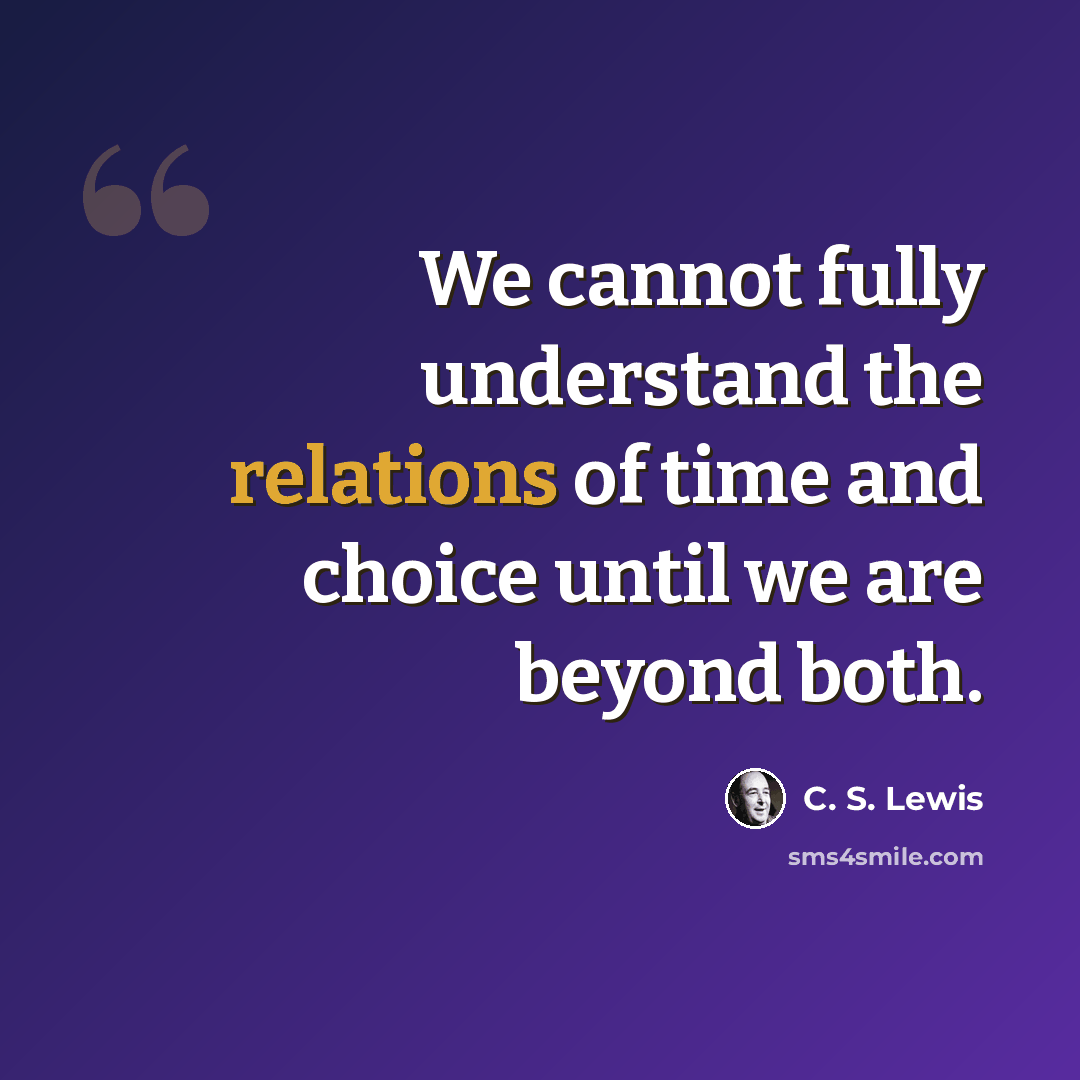 “We cannot fully understand the relations of time and choice until we are beyond both.” quote by C. S. Lewis