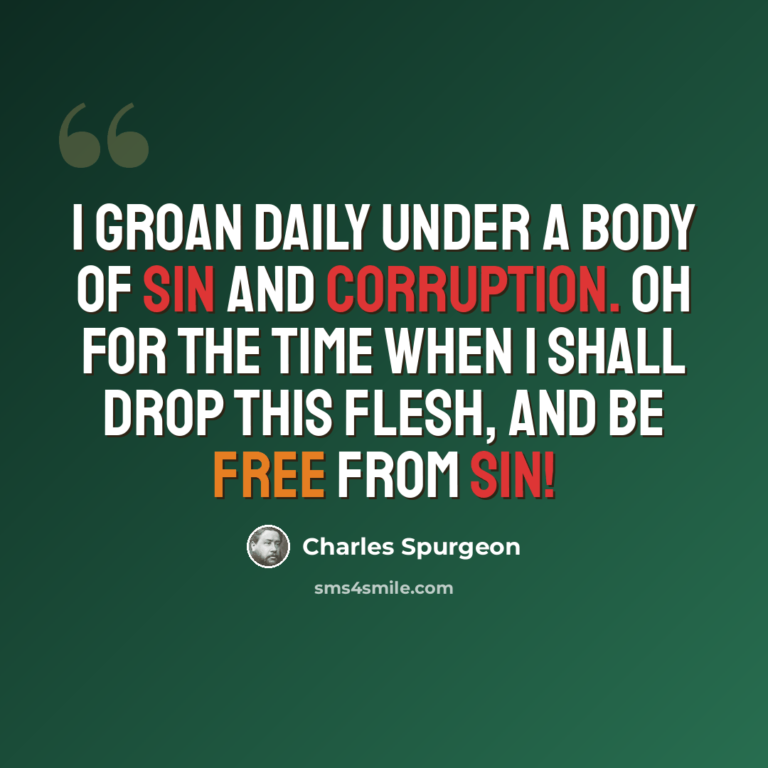“I groan daily under a body of sin and corruption. Oh for the time when I shall drop this flesh, and be free from sin!” quote by Charles Spurgeon