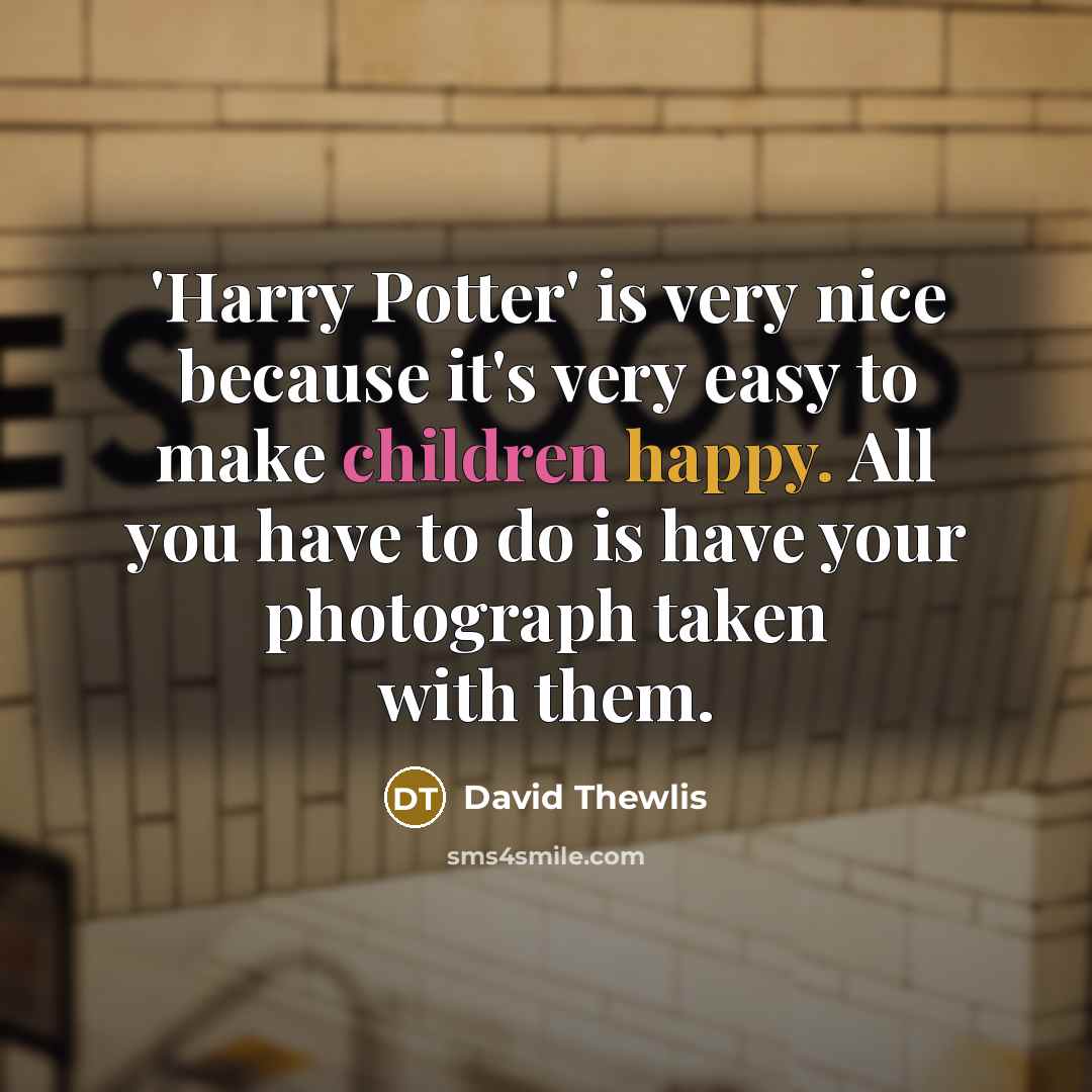 “'Harry Potter' is very nice because it's very easy to make children happy. All you have to do is have your photograph taken with them.” quote by David Thewlis