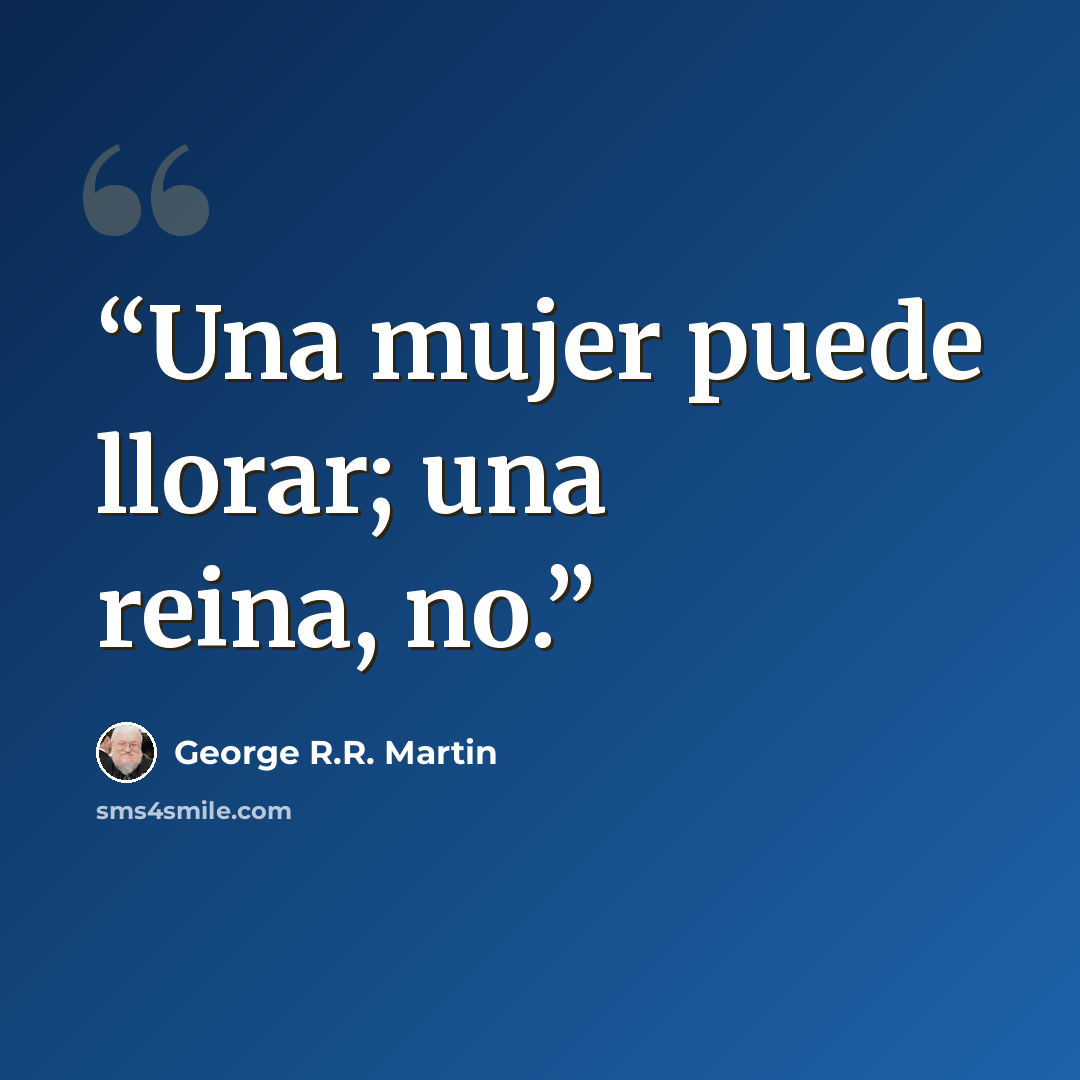 “Una mujer puede llorar; una reina, no.” quote by George R.R. Martin