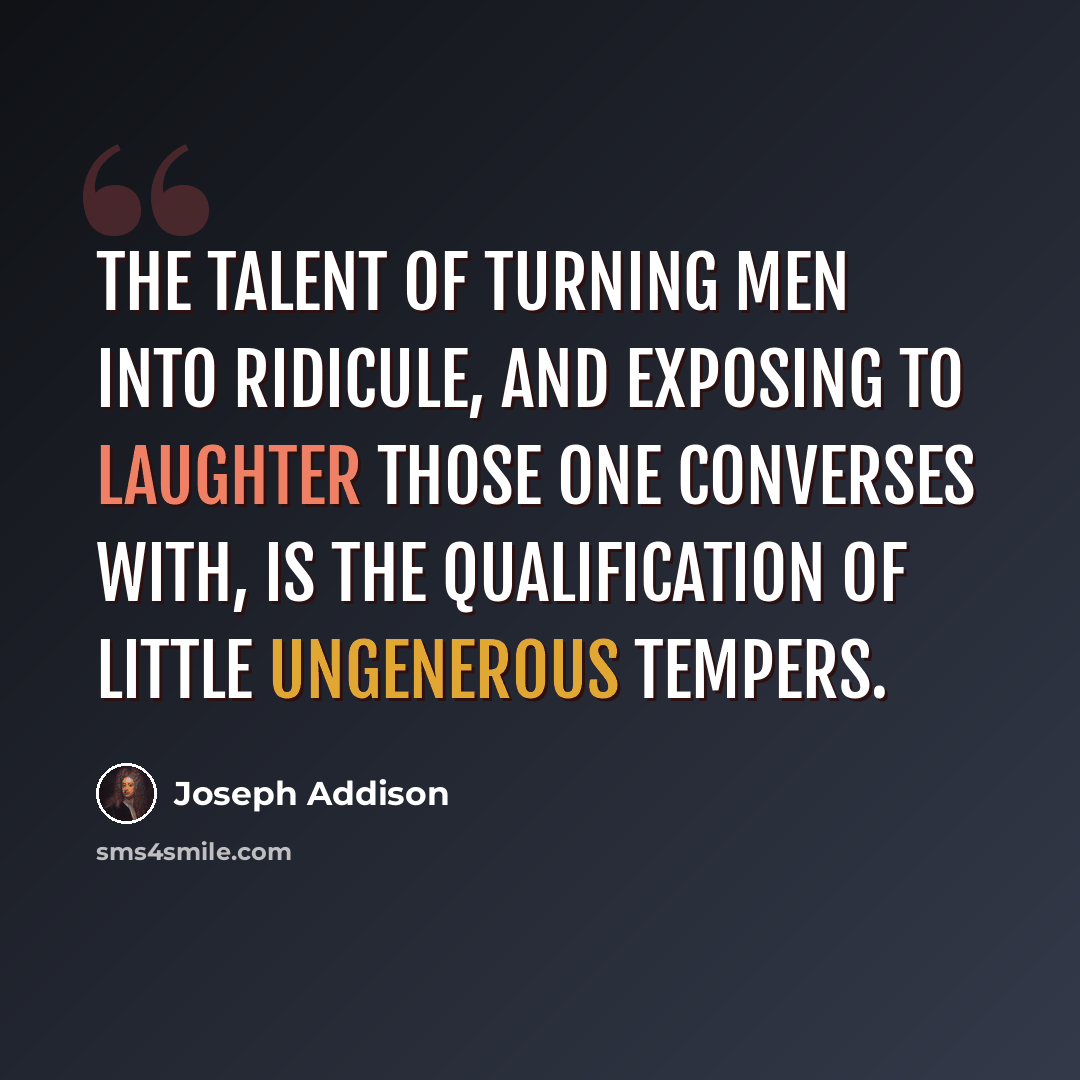 “The talent of turning men into ridicule, and exposing to laughter those one converses with, is the qualification of little ungenerous tempers.” quote by Joseph Addison