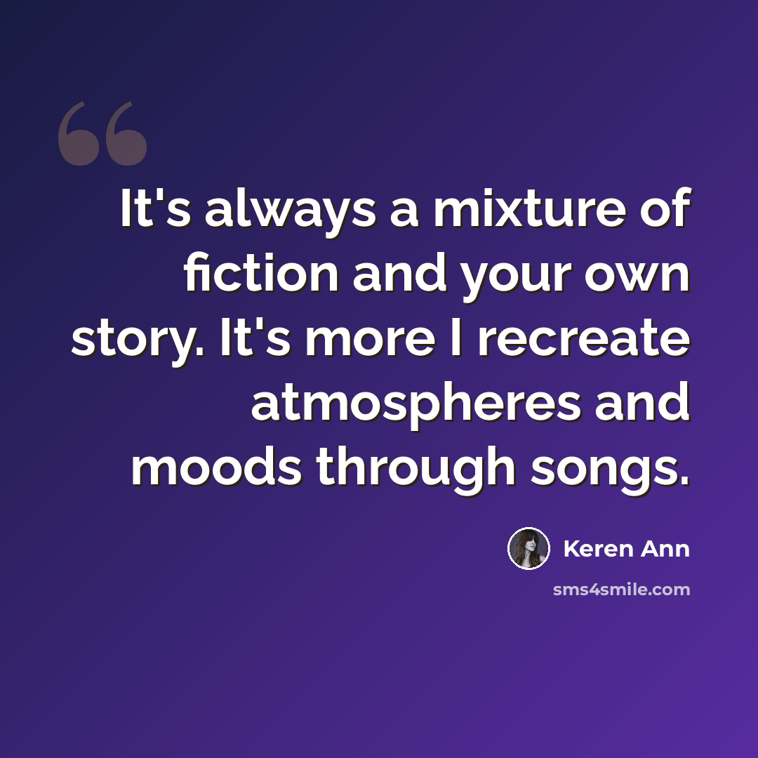 “It's always a mixture of fiction and your own story. It's more I recreate atmospheres and moods through songs.” quote by Keren Ann