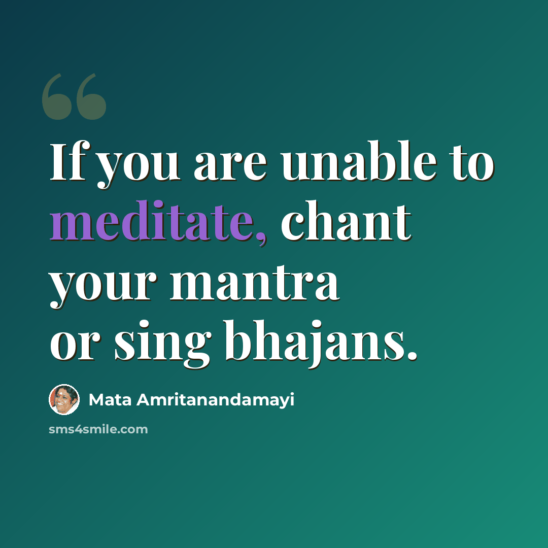 “If you are unable to meditate, chant your mantra or sing bhajans.” quote by Mata Amritanandamayi