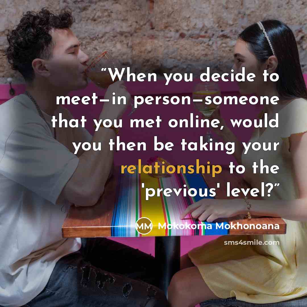 “When you decide to meet—in person—someone that you met online, would you then be taking your relationship to the 'previous' level?” quote by Mokokoma Mokhonoana