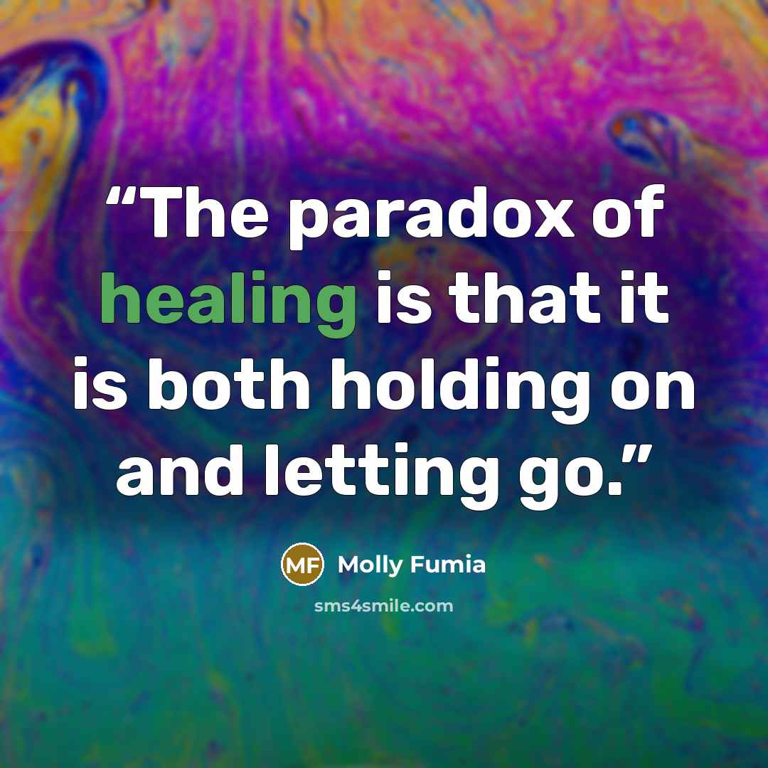“The paradox of healing is that it is both holding on and letting go.” quote by Molly Fumia