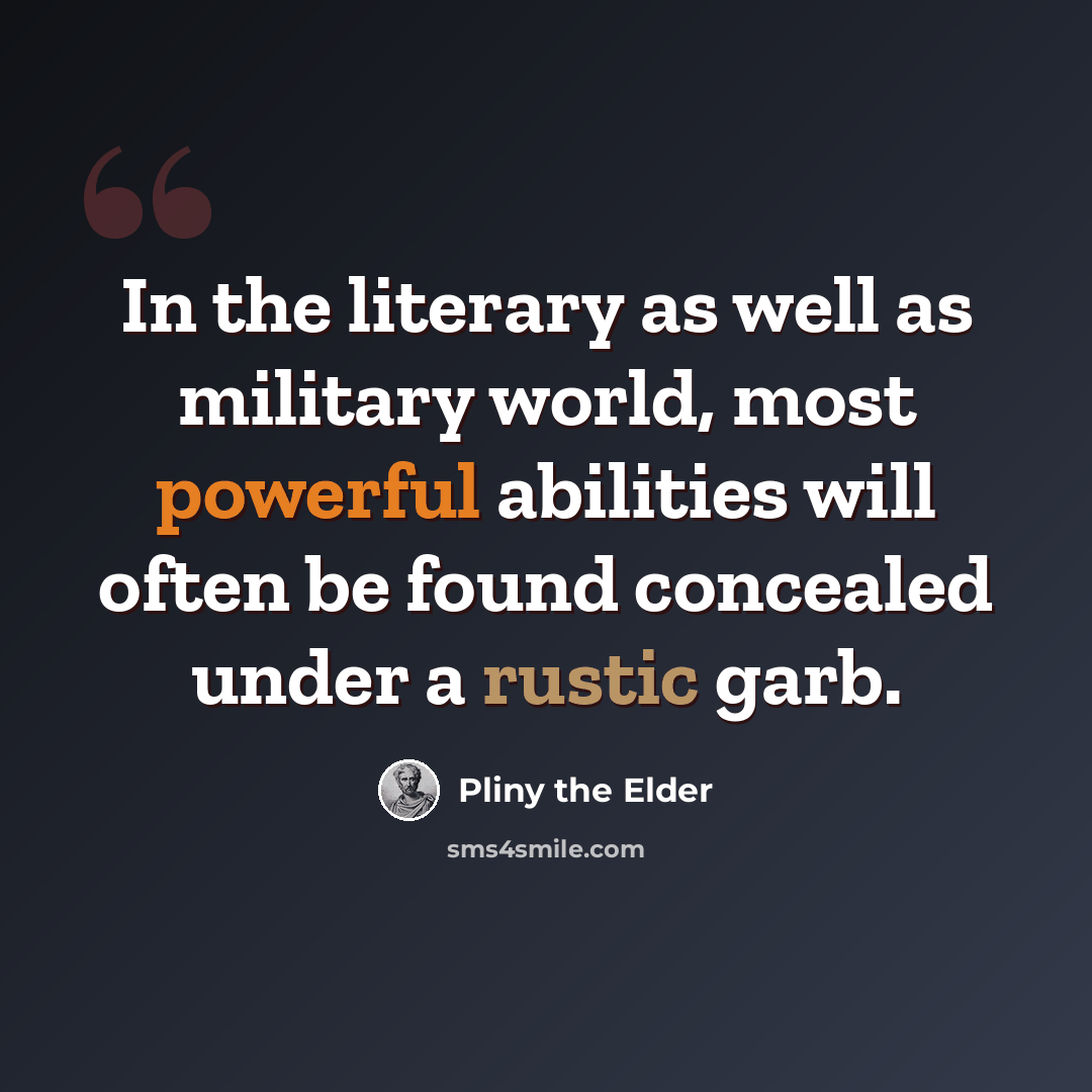 “In the literary as well as military world, most powerful abilities will often be found concealed under a rustic garb.” quote by Pliny the Elder
