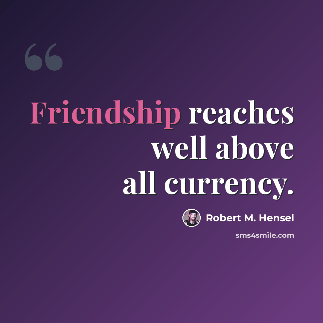 “Friendship reaches well above all currency.” quote by Robert M. Hensel