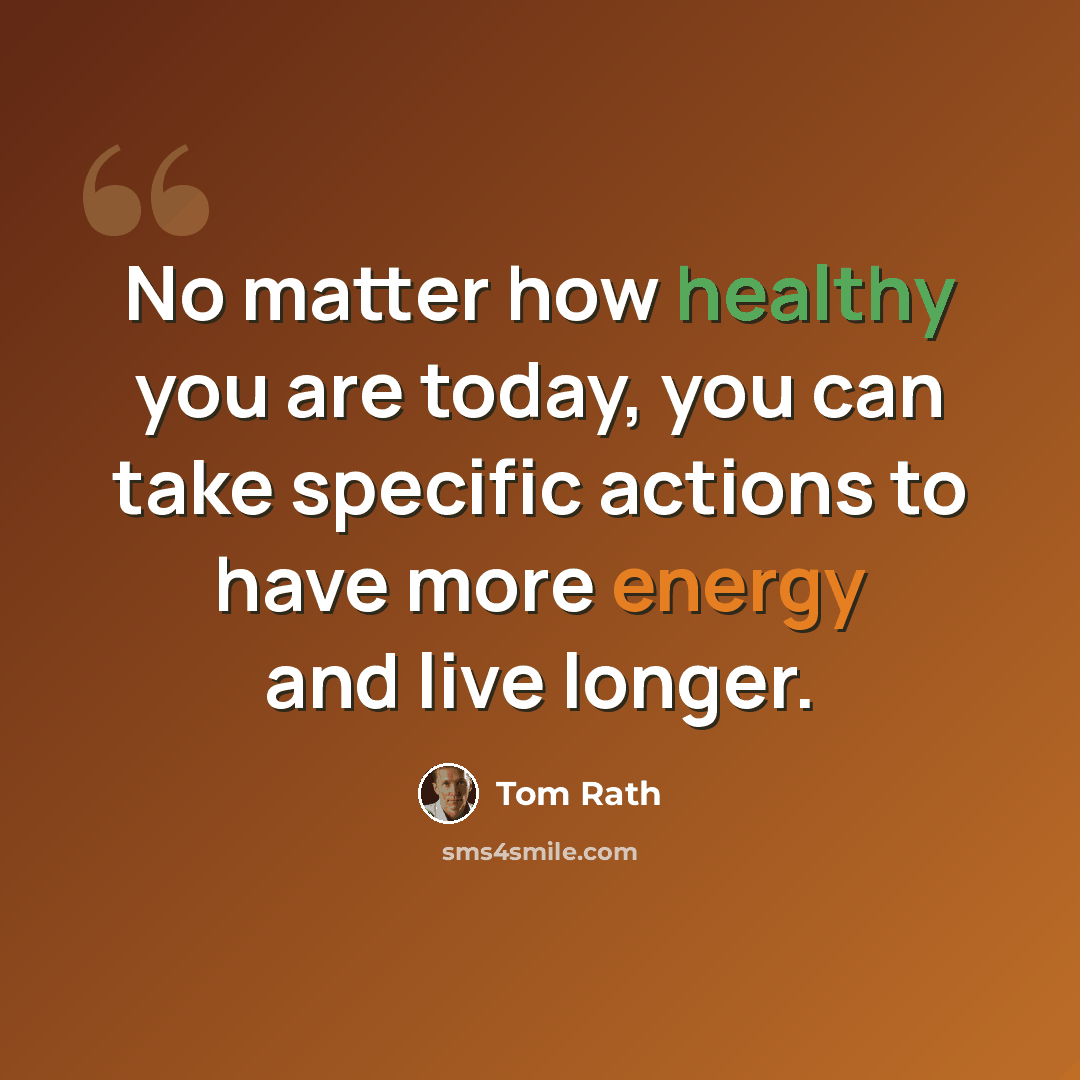“No matter how healthy you are today, you can take specific actions to have more energy and live longer.” quote by Tom Rath