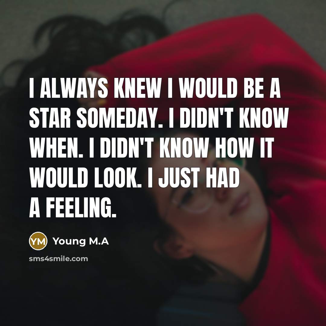 “I always knew I would be a star someday. I didn't know when. I didn't know how it would look. I just had a feeling.” quote by Young M.A