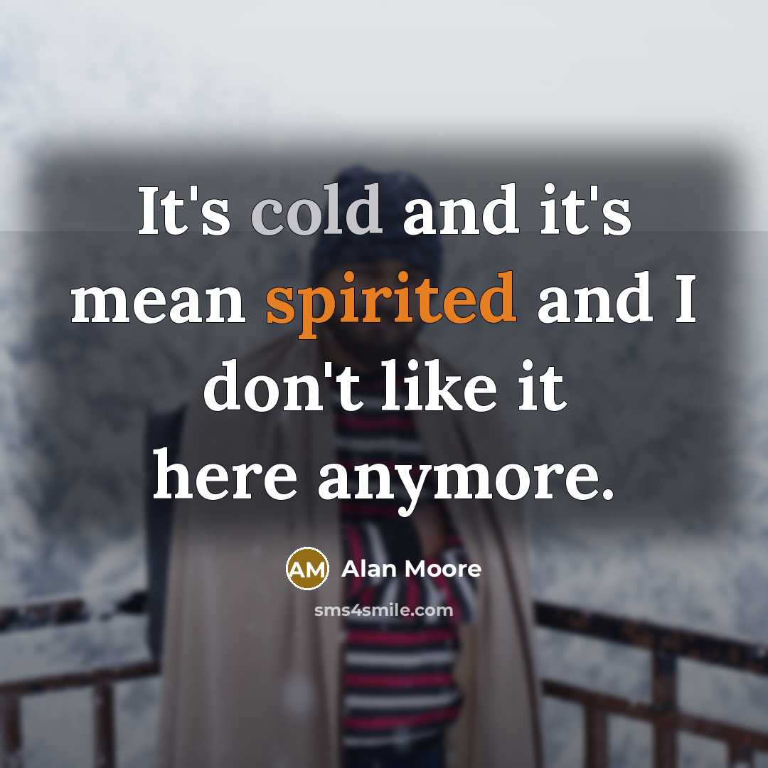 “It's cold and it's mean spirited and I don't like it here anymore.” quote by Alan Moore
