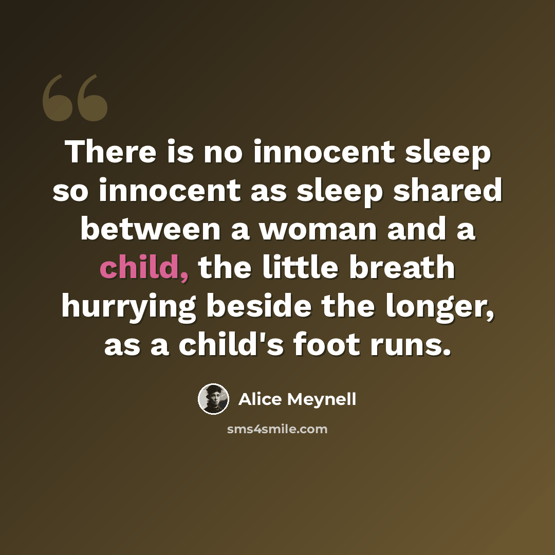 “There is no innocent sleep so innocent as sleep shared between a woman and a child, the little breath hurrying beside the longer, as a child's foot runs.” quote by Alice Meynell