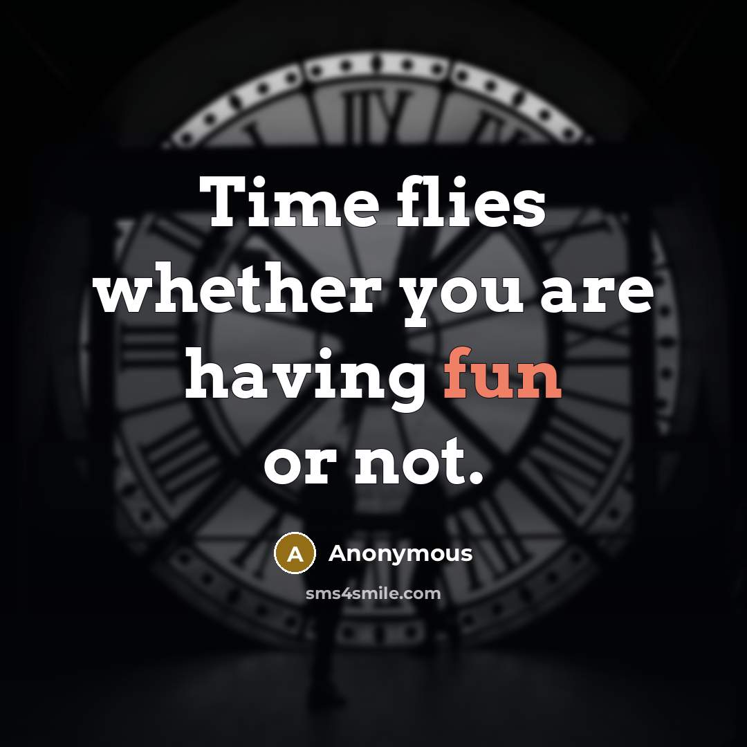 “Time flies whether you are having fun or not.” quote by Anonymous