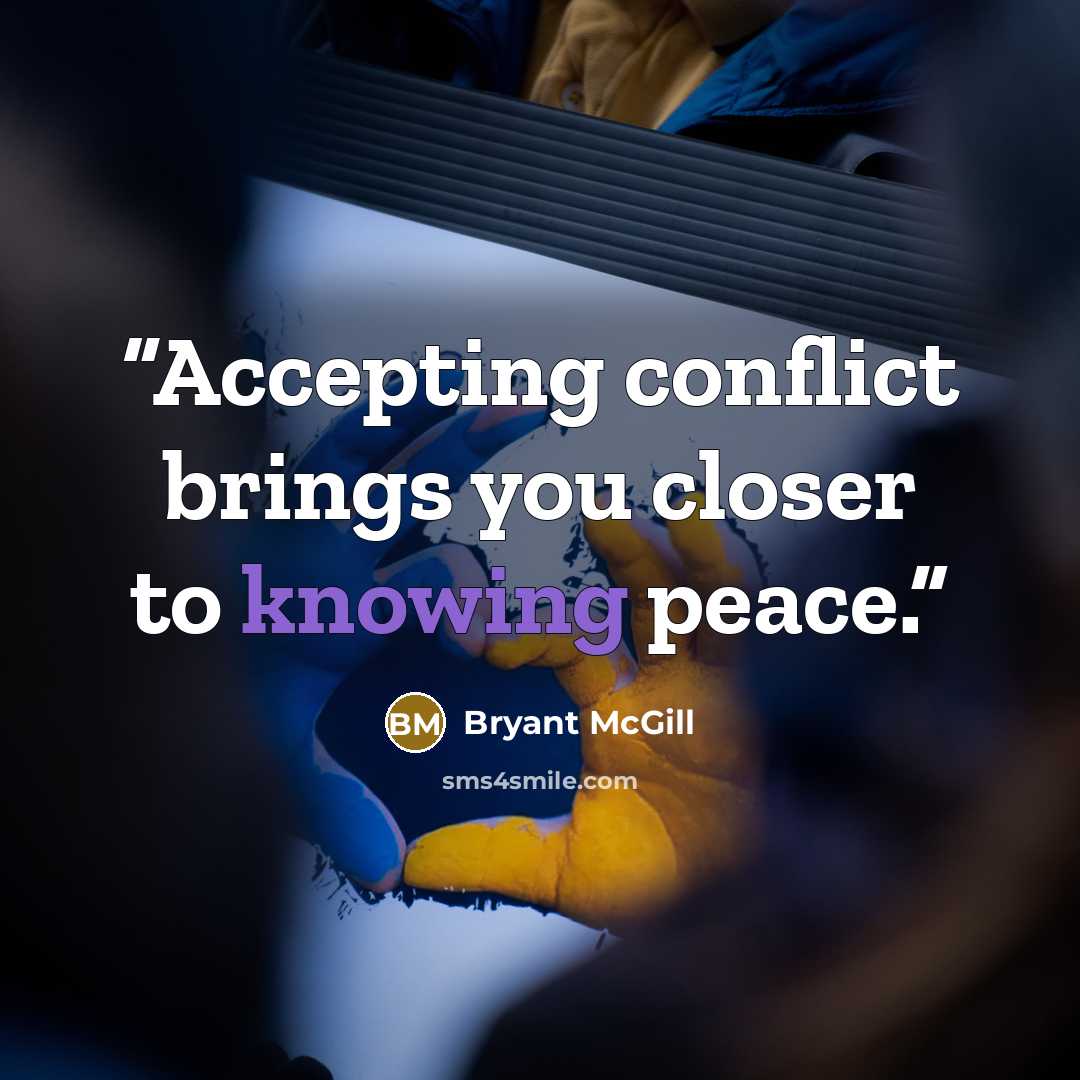 “Accepting conflict brings you closer to knowing peace.” quote by Bryant McGill