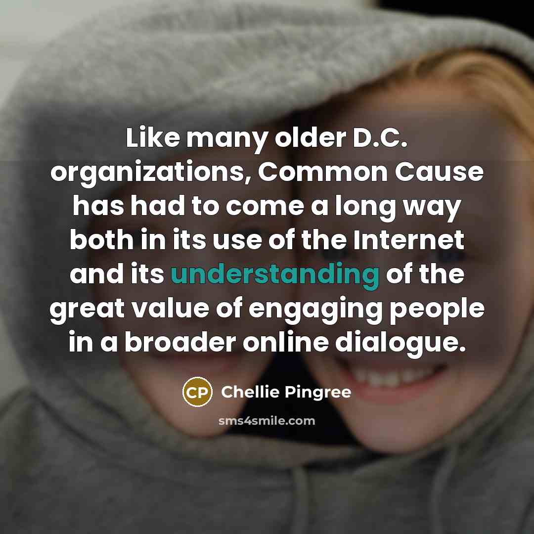 “Like many older D.C. organizations, Common Cause has had to come a long way both in its use of the Internet and its understanding of the great value of engaging people in a broader online dialogue.” quote by Chellie Pingree