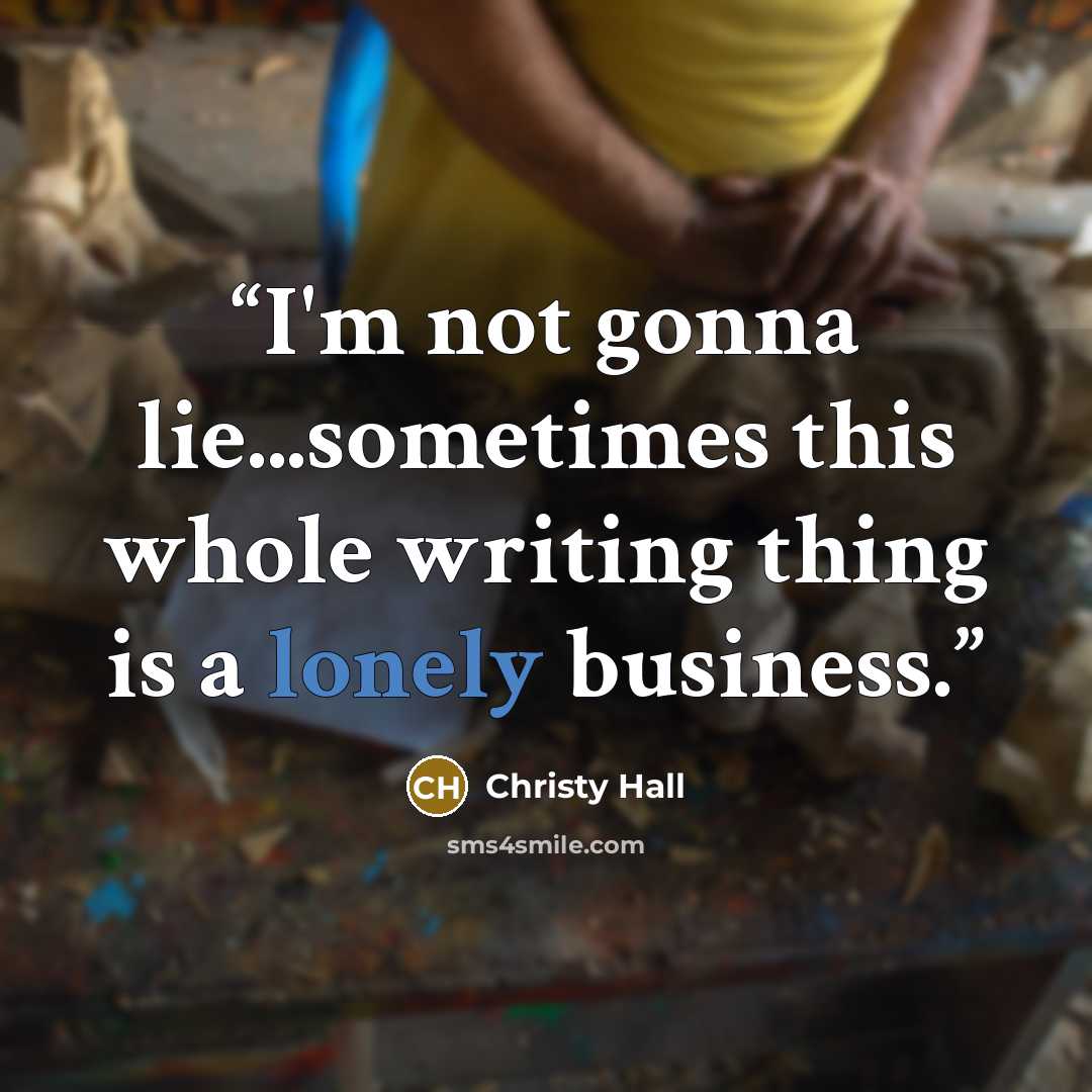 “I'm not gonna lie...sometimes this whole writing thing is a lonely business.” quote by Christy Hall