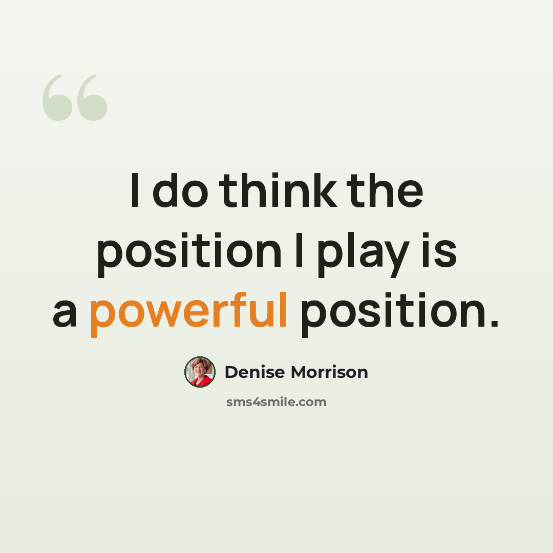 “I do think the position I play is a powerful position.” quote by Denise Morrison