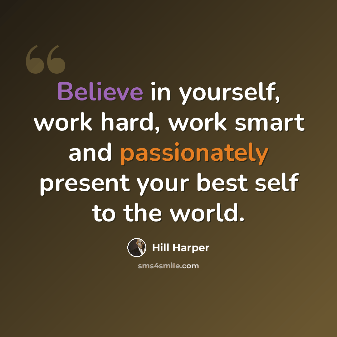 “Believe in yourself, work hard, work smart and passionately present your best self to the world.” quote by Hill Harper