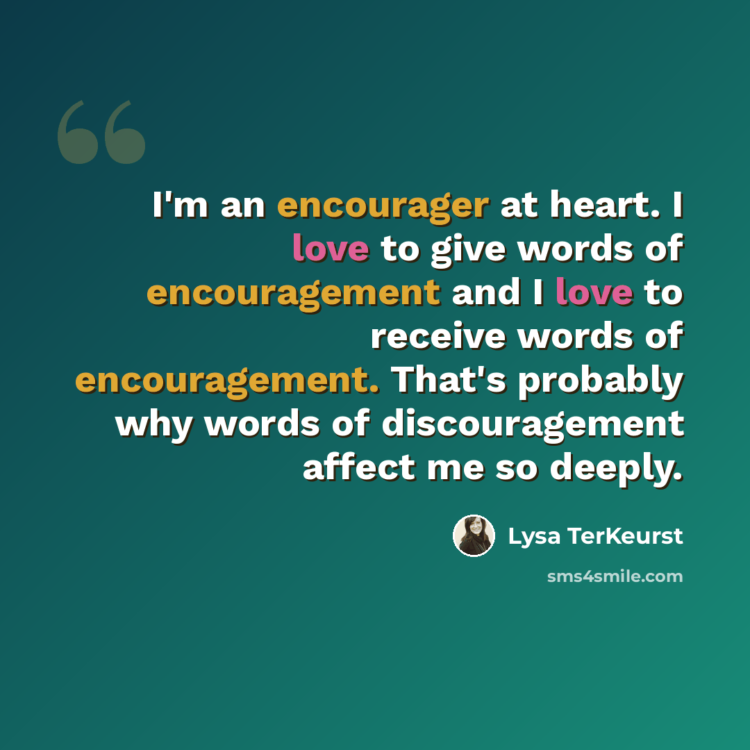 “I'm an encourager at heart. I love to give words of encouragement and I love to receive words of encouragement. That's probably why words of discouragement affect me so deeply.” quote by Lysa TerKeurst