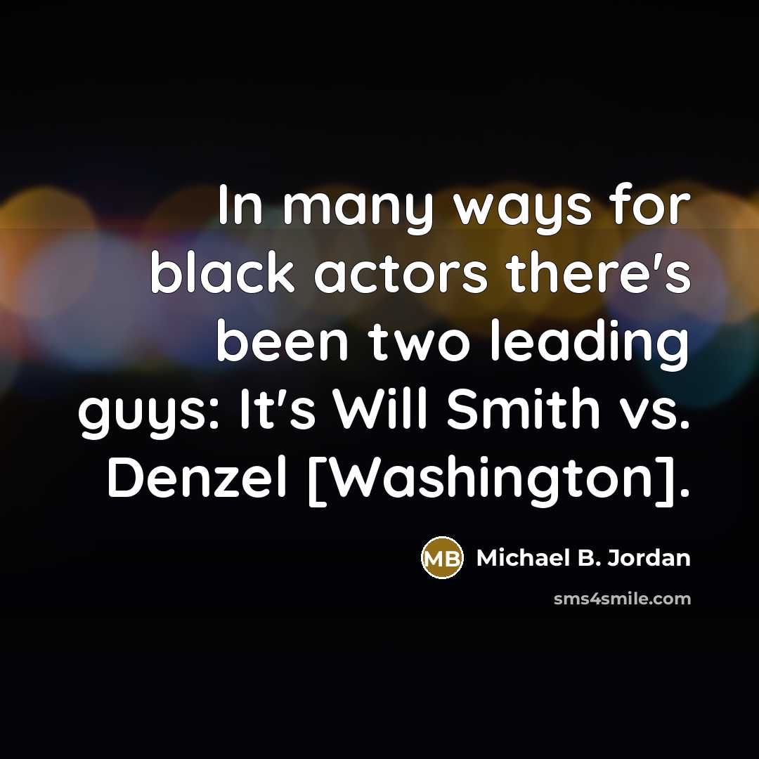 “In many ways for black actors there's been two leading guys: It's Will Smith vs. Denzel [Washington].” quote by Michael B. Jordan