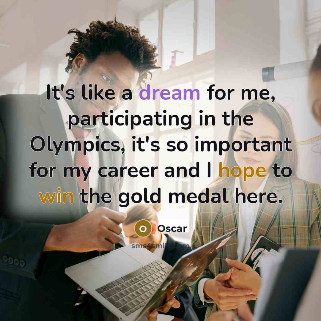 “It's like a dream for me, participating in the Olympics, it's so important for my career and I hope to win the gold medal here.” quote by Oscar