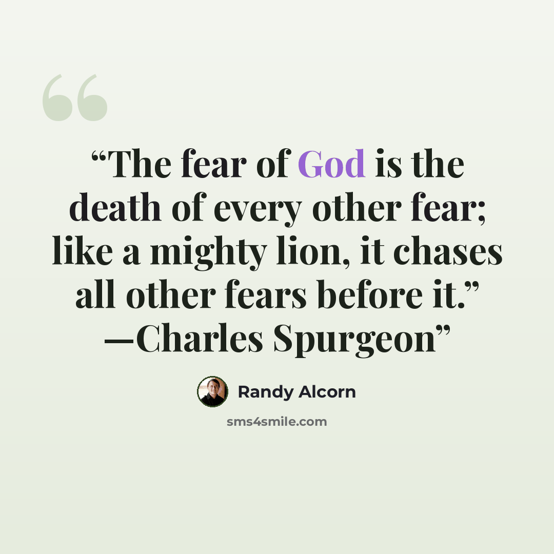 “The fear of God is the death of every other fear; like a mighty lion, it chases all other fears before it.” —Charles Spurgeon” quote by Randy Alcorn