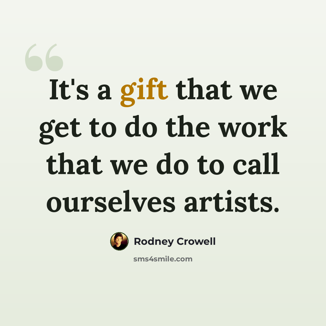 “It's a gift that we get to do the work that we do to call ourselves artists.” quote by Rodney Crowell
