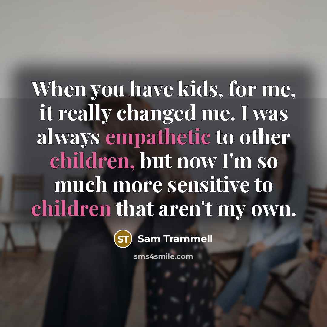 “When you have kids, for me, it really changed me. I was always empathetic to other children, but now I'm so much more sensitive to children that aren't my own.” quote by Sam Trammell