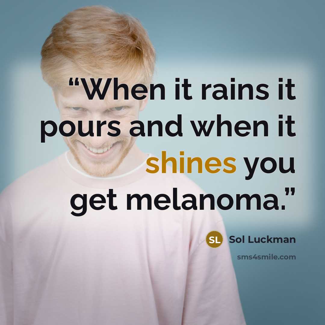 “When it rains it pours and when it shines you get melanoma.” quote by Sol Luckman