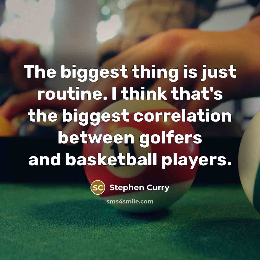 “The biggest thing is just routine. I think that's the biggest correlation between golfers and basketball players.” quote by Stephen Curry