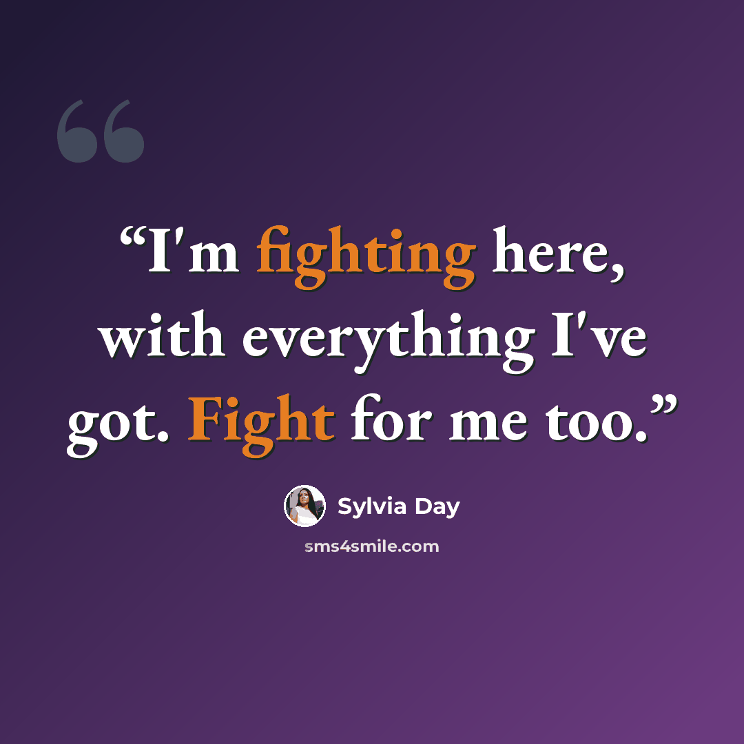 “I'm fighting here, with everything I've got. Fight for me too.” quote by Sylvia Day