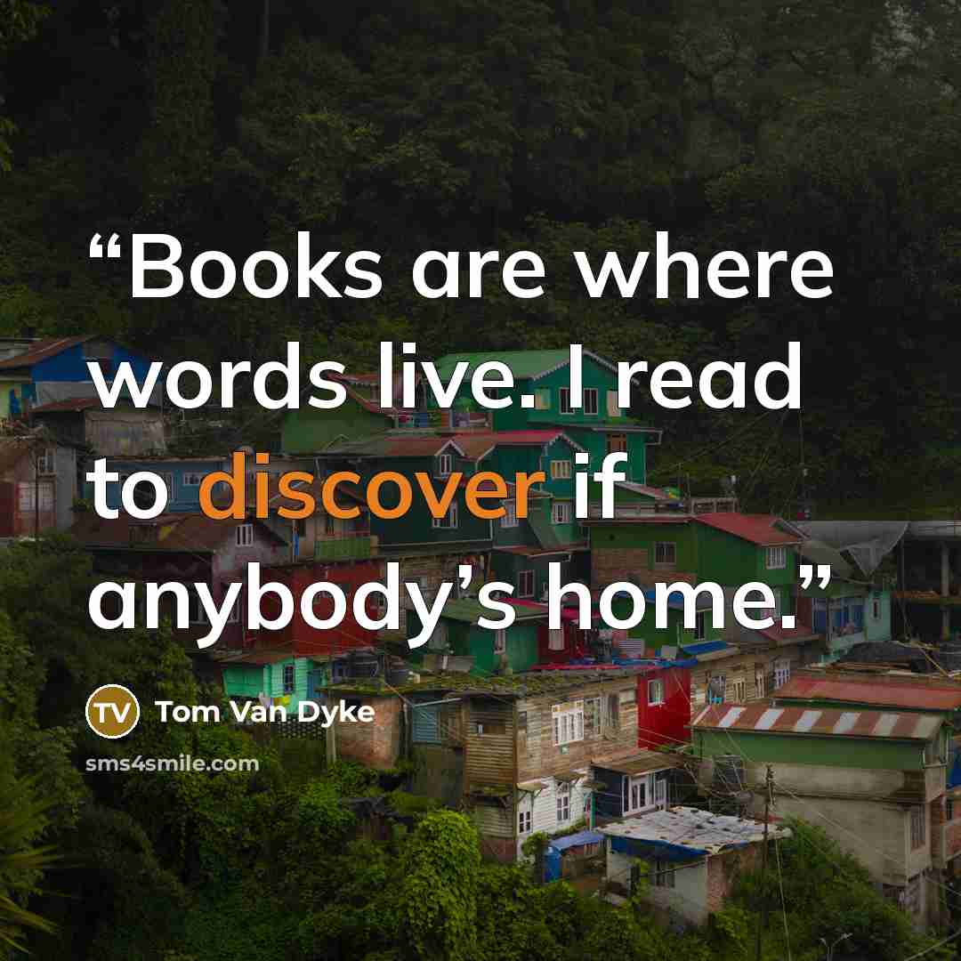 “Books are where words live. I read to discover if anybody’s home.” quote by Tom Van Dyke